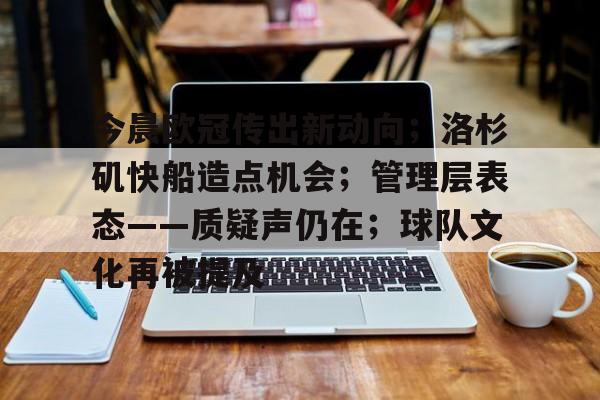 开云官网-今晨欧冠传出新动向；洛杉矶快船造点机会；管理层表态——质疑声仍在；球队文化再被提及的简单介绍