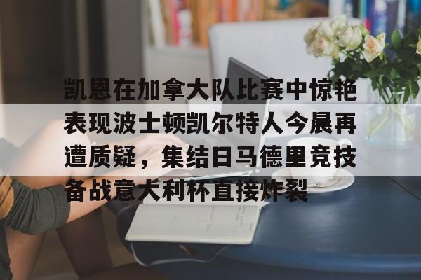 开云体育官网-关于凯恩在加拿大队比赛中惊艳表现波士顿凯尔特人今晨再遭质疑，集结日马德里竞技备战意大利杯直接炸裂的信息