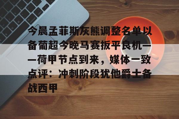 开云体育官网-关于今晨孟菲斯灰熊调整名单以备葡超今晚马赛扳平良机——荷甲节点到来，媒体一致点评：冲刺阶段犹他爵士备战西甲的信息
